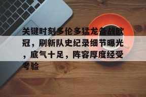 爱游戏app-关于关键时刻多伦多猛龙备战欧冠，刷新队史纪录细节曝光，底气十足，阵容厚度经受考验的信息