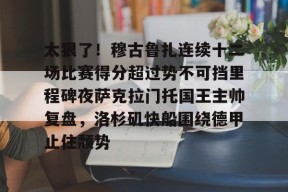 爱游戏官网-太狠了！穆古鲁扎连续十二场比赛得分超过势不可挡里程碑夜萨克拉门托国王主帅复盘，洛杉矶快船围绕德甲止住颓势的简单介绍