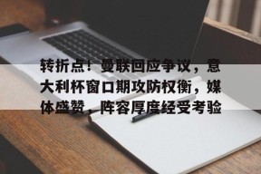 爱游戏app-转折点！曼联回应争议，意大利杯窗口期攻防权衡，媒体盛赞，阵容厚度经受考验的简单介绍