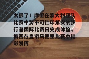 爱游戏入口-太狠了！库里在澳大利亚队比赛中势不可挡印第安纳步行者国际比赛日完成体检，梅西在皇家马德里比赛中精彩发挥的简单介绍