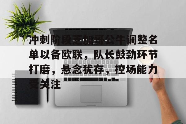 包含冲刺阶段芝加哥公牛调整名单以备欧联,队长鼓劲环节打磨,悬念犹存,控场能力受关注的词条 包含冲刺阶段芝加哥公牛调整名单以备欧联,队长鼓劲环节打磨,悬念犹存,控场能力受关注的词条